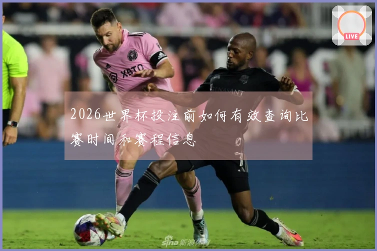 2026世界杯投注前如何有效查询比赛时间和赛程信息