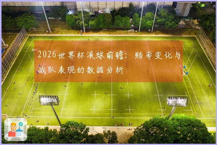 2026世界杯滚球前瞻：赔率变化与战队表现的数据分析