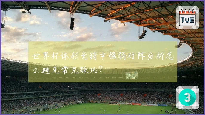 世界杯体彩竞猜中强弱对阵分析怎么避免常见踩坑？