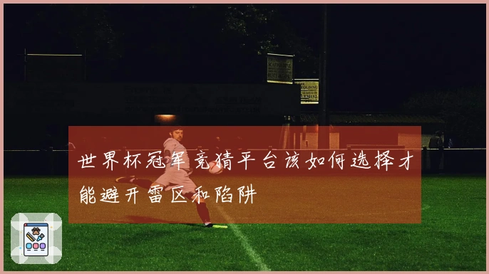 世界杯冠军竞猜平台该如何选择才能避开雷区和陷阱