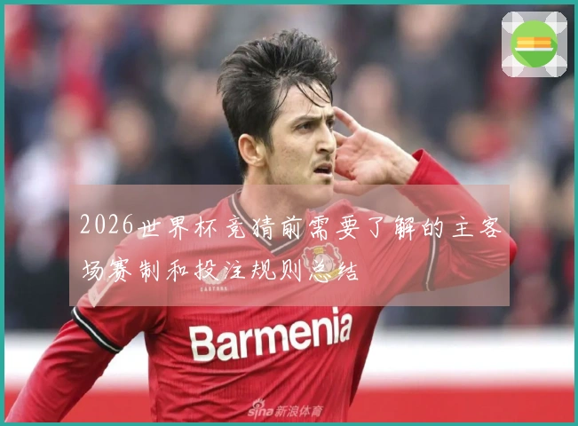 2026世界杯竞猜前需要了解的主客场赛制和投注规则总结