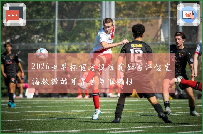 2026世界杯官方投注前如何评估直播数据的可靠性与准确性
