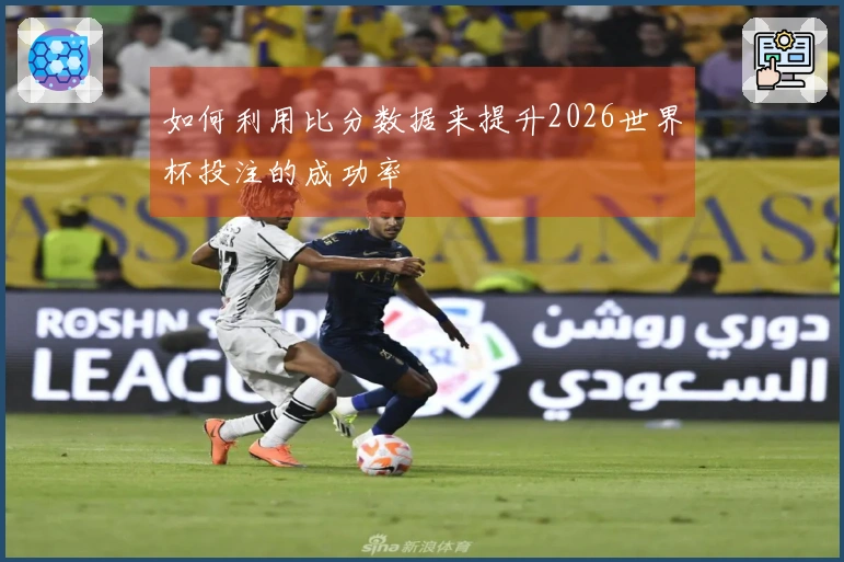 如何利用比分数据来提升2026世界杯投注的成功率