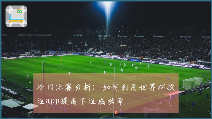 冷门比赛分析：如何利用世界杯投注app提高下注成功率