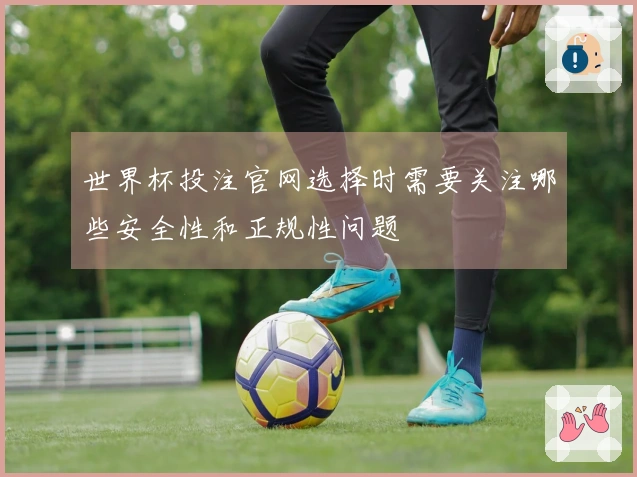 世界杯投注官网选择时需要关注哪些安全性和正规性问题