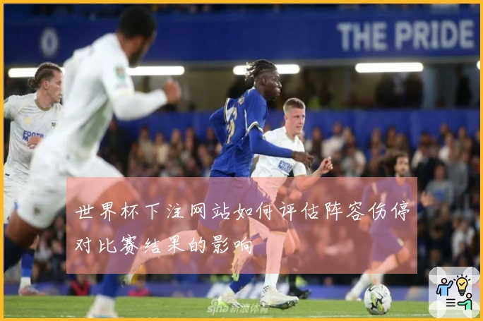 世界杯下注网站如何评估阵容伤停对比赛结果的影响