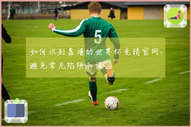 如何识别靠谱的世界杯竞猜官网，避免常见陷阱和误区