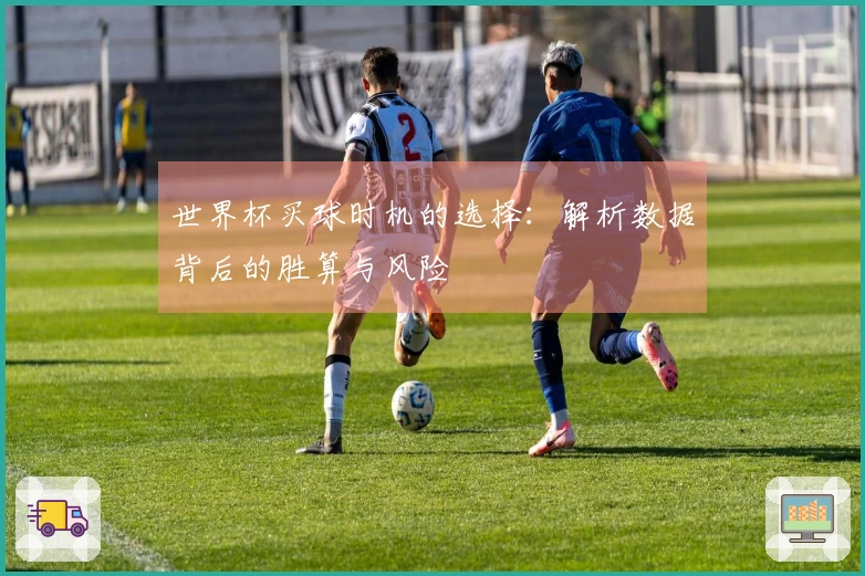 世界杯买球时机的选择：解析数据背后的胜算与风险