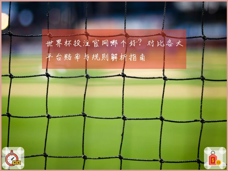 世界杯投注官网哪个好?对比各大平台赔率与规则解析指南