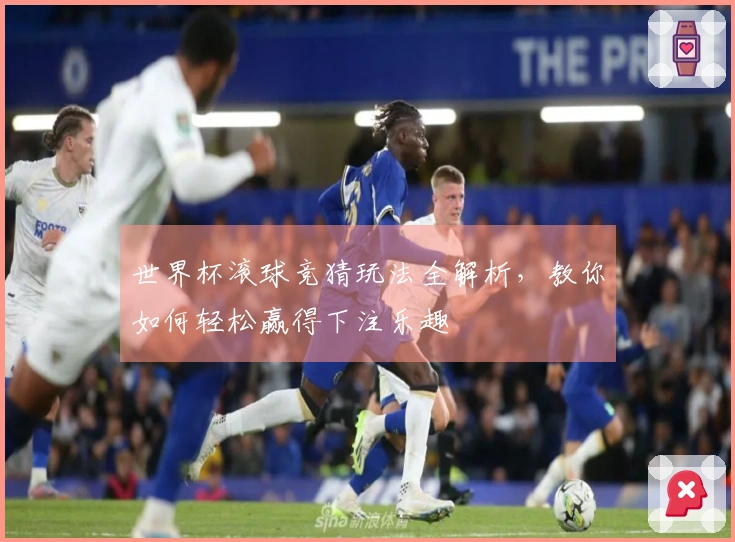 世界杯滚球竞猜玩法全解析,教你如何轻松赢得下注乐趣