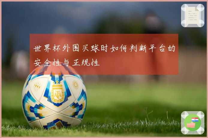 世界杯外围买球时如何判断平台的安全性与正规性