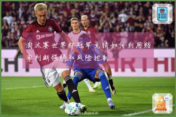 淘汰赛世界杯冠军竞猜如何利用赔率判断强弱和风险控制