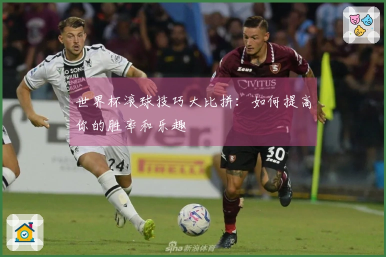 世界杯滚球技巧大比拼：如何提高你的胜率和乐趣