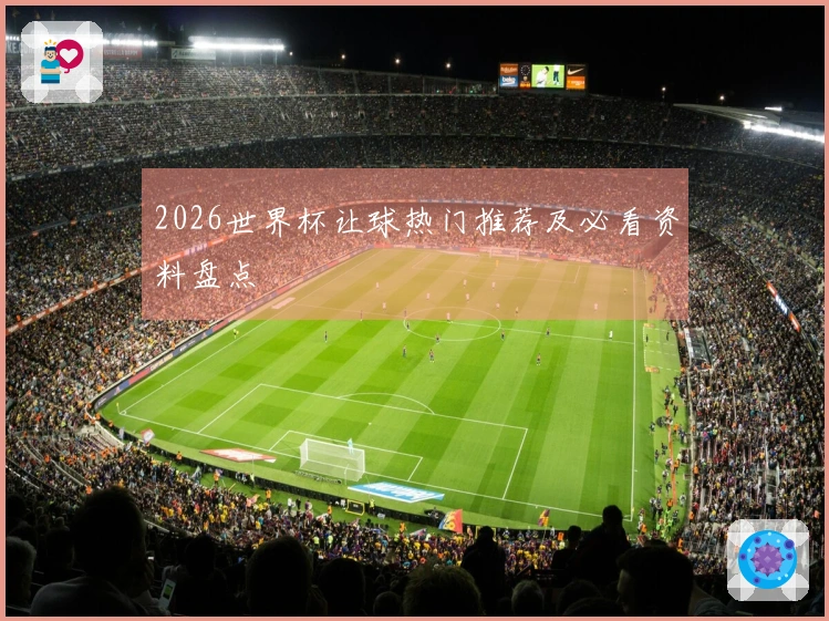 2026世界杯让球热门推荐及必看资料盘点