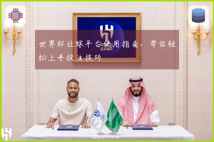 世界杯让球平台使用指南，带你轻松上手投注技巧