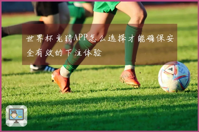 世界杯竞猜APP怎么选择才能确保安全有效的下注体验
