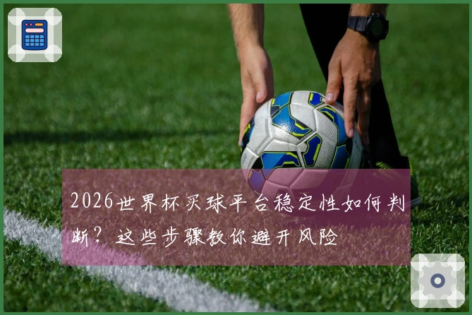 2026世界杯买球平台稳定性如何判断?这些步骤教你避开风险