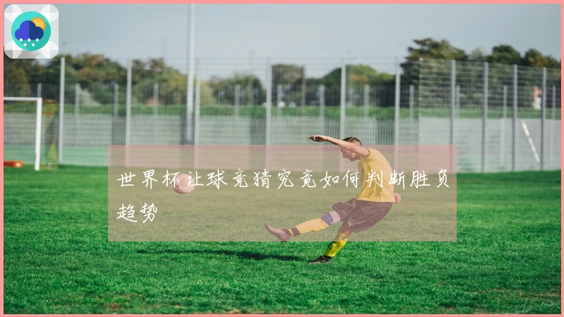 世界杯让球竞猜究竟如何判断胜负趋势