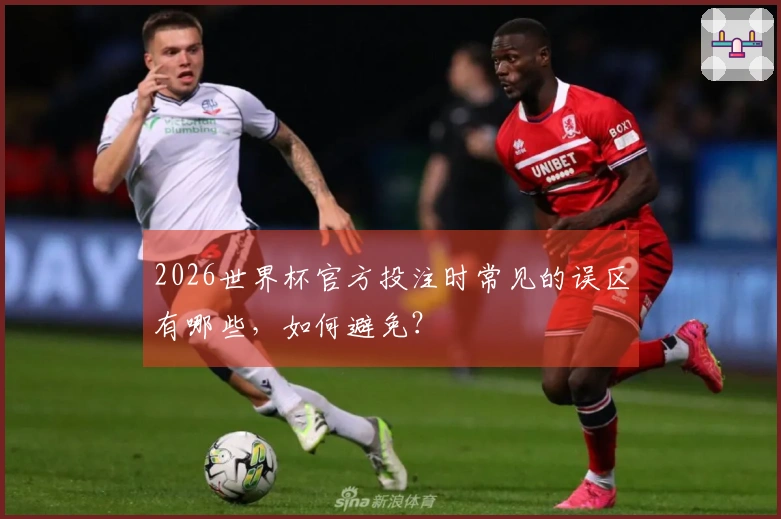 2026世界杯官方投注时常见的误区有哪些,如何避免?