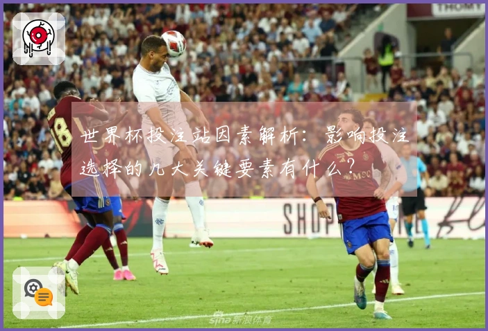 世界杯投注站因素解析：影响投注选择的几大关键要素有什么？