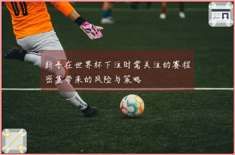 新手在世界杯下注时需关注的赛程密集带来的风险与策略