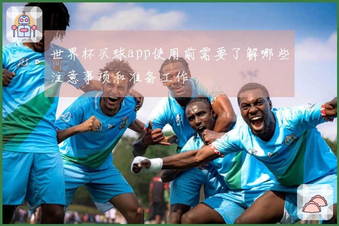 世界杯买球app使用前需要了解哪些注意事项和准备工作