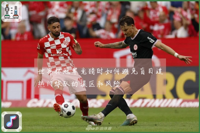 世界杯冠军竞猜时如何避免盲目追热门球队的误区和风险