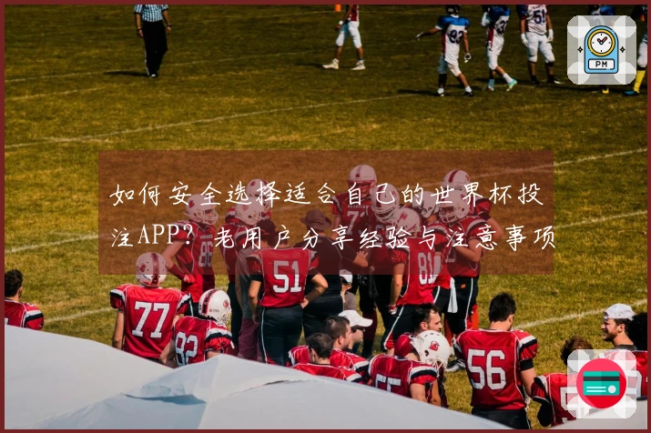 如何安全选择适合自己的世界杯投注APP?老用户分享经验与注意事项