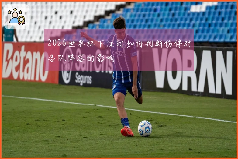 2026世界杯下注时如何判断伤停对各队阵容的影响