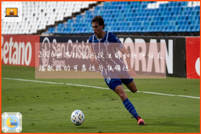 2026世界杯官方投注前如何评估直播数据的可靠性与准确性