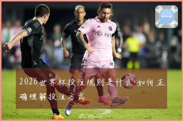 2026世界杯投注规则是什么 如何正确理解投注方式