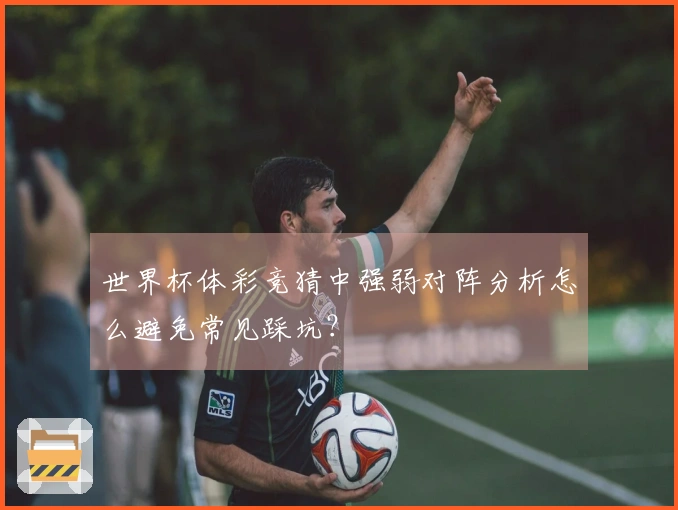 世界杯体彩竞猜中强弱对阵分析怎么避免常见踩坑？