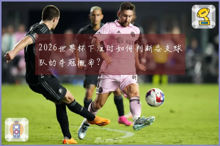 2026世界杯下注时如何判断各支球队的夺冠概率?