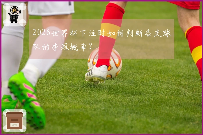 2026世界杯下注时如何判断各支球队的夺冠概率？