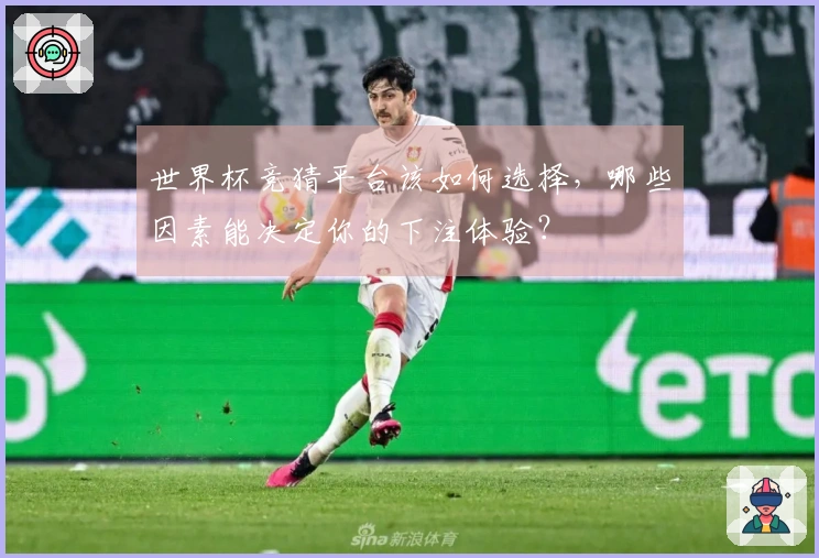 世界杯竞猜平台该如何选择,哪些因素能决定你的下注体验?