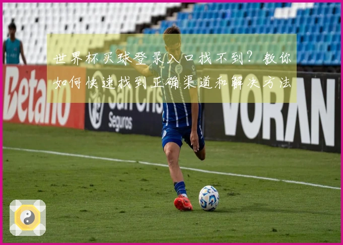 世界杯买球登录入口找不到？教你如何快速找到正确渠道和解决方法