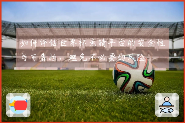 如何评估世界杯竞猜平台的安全性与可靠性,避免不必要的风险